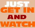 Just Get In and Watch