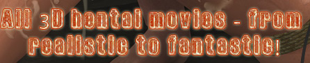 All 3D hentai movies - from realistic to fantastic
